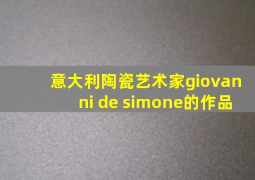 意大利陶瓷艺术家giovanni de simone的作品